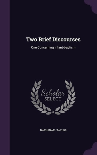 Two Brief Discourses One Concerning Infant-Baptism