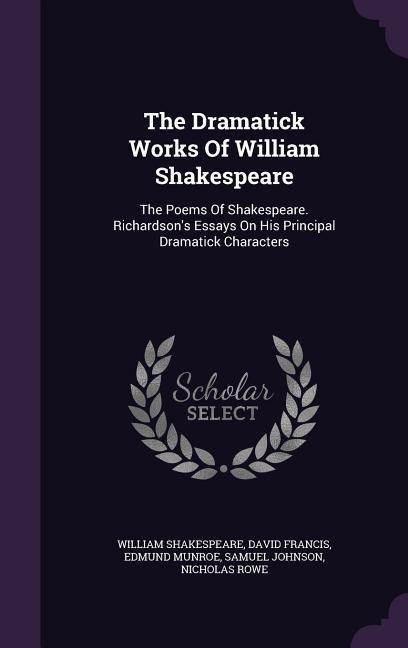The Dramatick Works Of William Shakespeare: The Poems Of Shakespeare. Richardson's Essays On His Principal Dramatick Characters