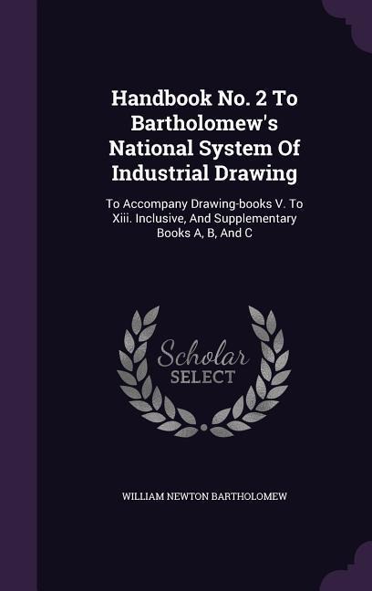 Handbook No. 2 To Bartholomews National System Of Industrial Drawing: To Accompany Drawing-books V. To Xiii. Inclusive, And Supplementary Books A, B,