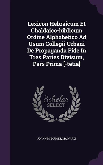Lexicon Hebraicum Et Chaldaico-biblicum Ordine Alphabetico Ad Usum Collegii Urbani De Propaganda Fide In Tres Partes Divisum, Pars Prima [-tetia]