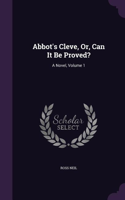 Abbots Cleve, Or, Can It Be Proved?: A Novel, Volume 1