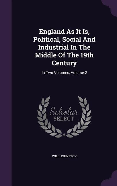 England As It Is, Political, Social And Industrial In The Middle Of The 19th Century: In Two Volumes, Volume 2