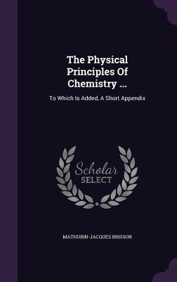 The Physical Principles Of Chemistry ...: To Which Is Added, A Short Appendix
