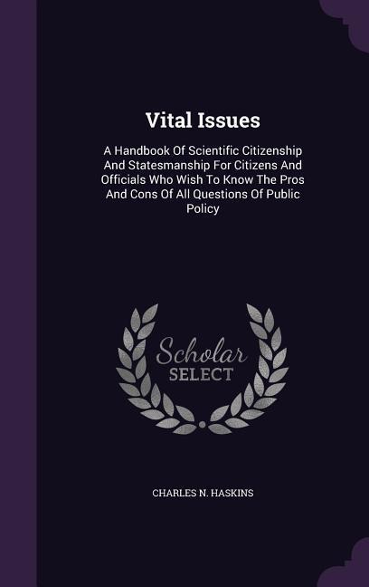 Vital Issues: A Handbook Of Scientific Citizenship And Statesmanship For Citizens And Officials Who Wish To Know The Pros And Cons Of All Questions Of Public Policy