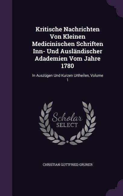 Kritische Nachrichten Von Kleinen Medicinischen Schriften Inn- Und Ausländischer Adademien Vom Jahre 1780: In Auszügen Und Kurzen Urtheilen, Volume 1