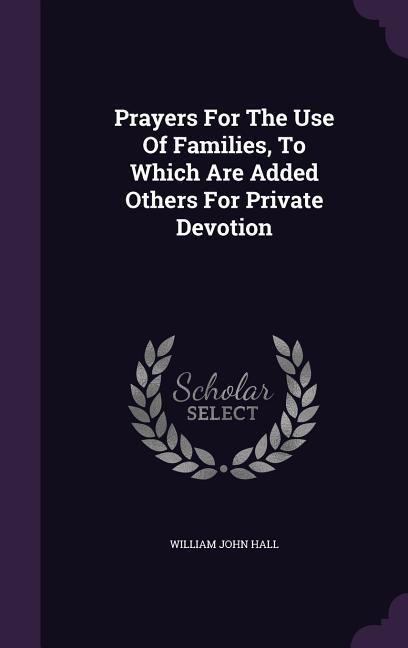 Prayers For The Use Of Families, To Which Are Added Others For Private Devotion