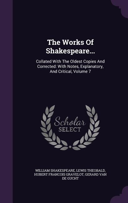 The Works Of Shakespeare...: Collated With The Oldest Copies And Corrected: With Notes, Explanatory, And Critical, Volume 7