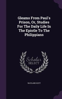 Gleams From Pauls Prison, Or, Studies For The Daily Life In The Epistle To The Philippians