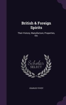 British & Foreign Spirits: Their History, Manufacture, Properties, Etc