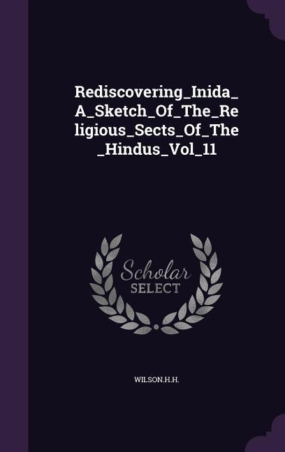 Rediscovering_Inida_A_Sketch_Of_The_Religious_Sects_Of_The_Hindus_Vol_11