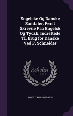 Engelske Og Danske Samtaler. Først Skrevne Paa Engelsk Og Tydsk, Indrettede Til Brug for Danske Ved F. Schneider