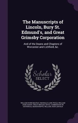 The Manuscripts of Lincoln, Bury St. Edmund's, and Great Grimsby Corporation: And of the Deans and Chapters of Worcester and Lichfield, &c.