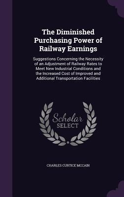 The Diminished Purchasing Power of Railway Earnings: Suggestions Concerning the Necessity of an Adjustment of Railway Rates to Meet New Industrial Con
