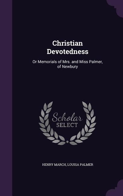 Christian Devotedness: Or Memorials of Mrs. and Miss Palmer, of Newbury