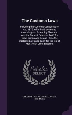 The Customs Laws: Including the Customs Consolidation Act, 1876, With the Enactments Amending and Extending That Act: And the Present Cu
