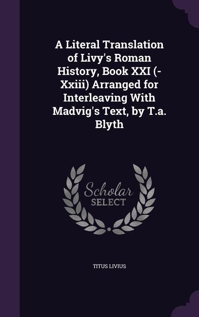 A Literal Translation of Livy's Roman History, Book XXI (-Xxiii) Arranged for Interleaving With Madvig's Text, by T.a. Blyth