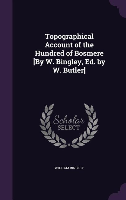 Topographical Account of the Hundred of Bosmere [By W. Bingley, Ed. by W. Butler]