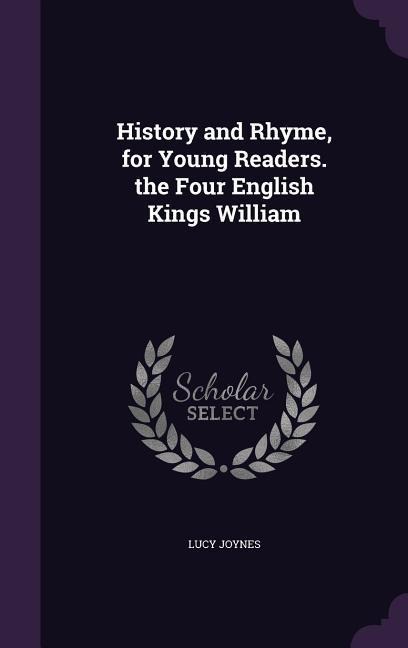 History and Rhyme, for Young Readers. the Four English Kings William