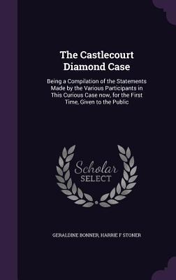 The Castlecourt Diamond Case: Being a Compilation of the Statements Made by the Various Participants in This Curious Case now, for the First Time, Given to the Public