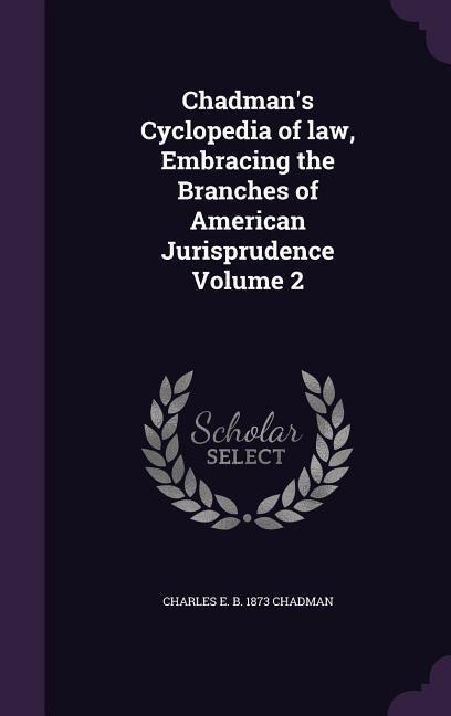 Chadmans Cyclopedia of law, Embracing the Branches of American Jurisprudence Volume 2