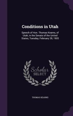 Conditions in Utah: Speech of Hon. Thomas Kearns, of Utah, in the Senate of the United States, Tuesday, February 28, 1905