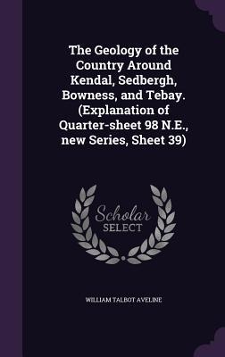 The Geology of the Country Around Kendal, Sedbergh, Bowness, and Tebay. (Explanation of Quarter-sheet 98 N.E., new Series, Sheet 39)