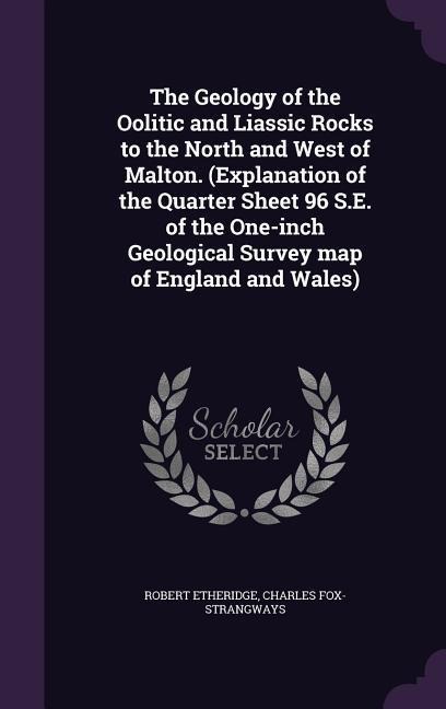The Geology of the Oolitic and Liassic Rocks to the North and West of Malton. (Explanation of the Quarter Sheet 96 S.E. of the One-inch Geological Sur