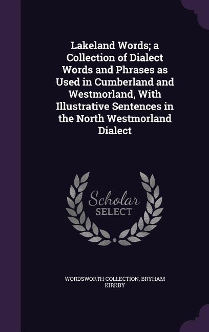Lakeland Words; a Collection of Dialect Words and Phrases as Used in Cumberland and Westmorland, With Illustrative Sentences in the North Westmorland