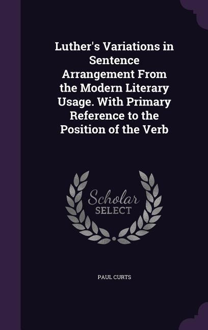 Luther's Variations in Sentence Arrangement From the Modern Literary Usage. With Primary Reference to the Position of the Verb