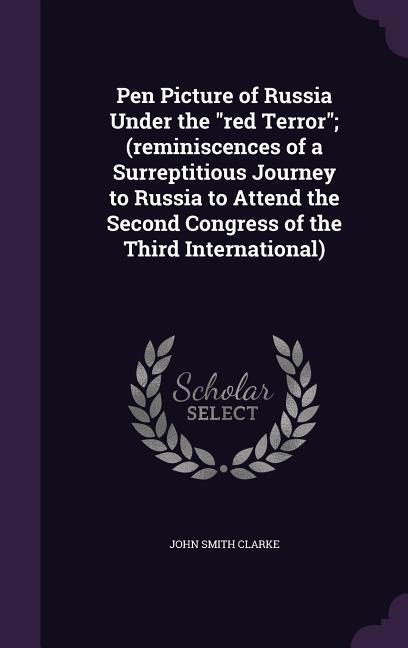 Pen Picture of Russia Under the red Terror; (reminiscences of a Surreptitious Journey to Russia to Attend the Second Congress of the Third International)