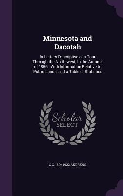 Minnesota and Dacotah: In Letters Descriptive of a Tour Through the North-west, In the Autumn of 1856; With Information Relative to Public Lands, and a Table of Statistics