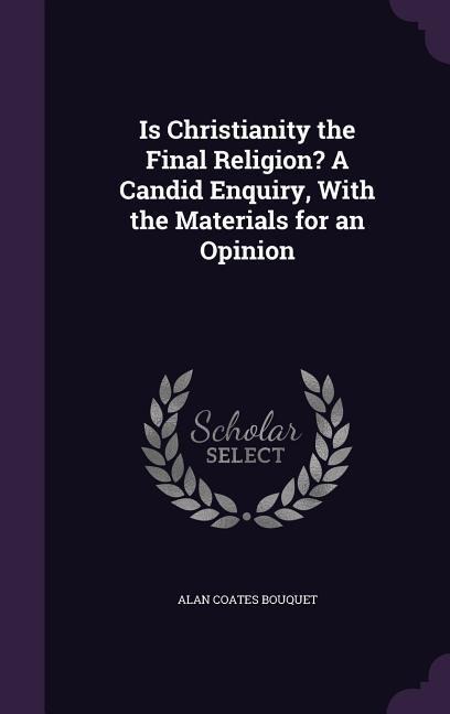 Is Christianity the Final Religion? A Candid Enquiry, With the Materials for an Opinion