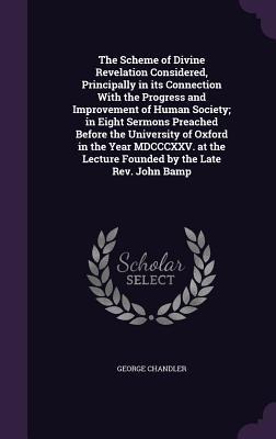 The Scheme of Divine Revelation Considered, Principally in its Connection With the Progress and Improvement of Human Society; in Eight Sermons Preached Before the University of Oxford in the Year MDCCCXXV. at the Lecture Founded by the Late Rev. John Bamp