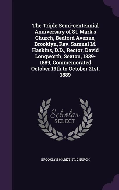 The Triple Semi-centennial Anniversary of St. Marks Church, Bedford Avenue, Brooklyn, Rev. Samuel M. Haskins, D.D., Rector, David Longworth, Sexton,