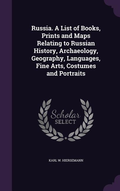 Russia. A List of Books, Prints and Maps Relating to Russian History, Archaeology, Geography, Languages, Fine Arts, Costumes and Portraits