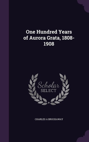 One Hundred Years of Aurora Grata, 1808-1908