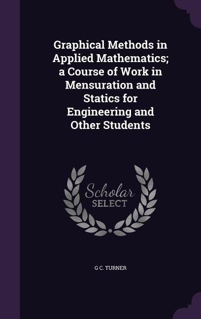 Graphical Methods in Applied Mathematics; a Course of Work in Mensuration and Statics for Engineering and Other Students