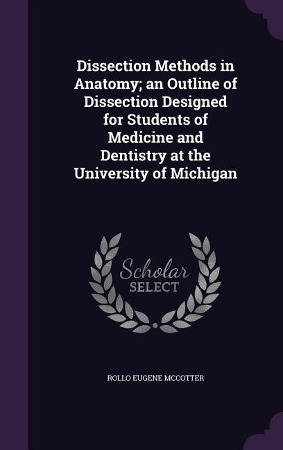 Dissection Methods in Anatomy; an Outline of Dissection Designed for Students of Medicine and Dentistry at the University of Michigan