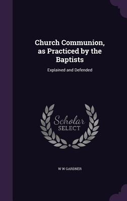 Church Communion, as Practiced by the Baptists: Explained and Defended