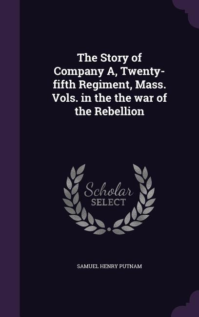 The Story of Company A, Twenty-fifth Regiment, Mass. Vols. in the the war of the Rebellion