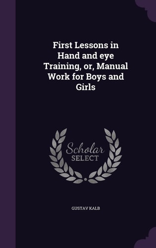 First Lessons in Hand and Eye Training, Or, Manual Work for Boys and Girls
