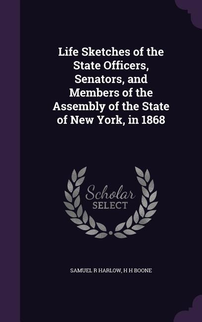 Life Sketches of the State Officers, Senators, and Members of the Assembly of the State of New York, in 1868