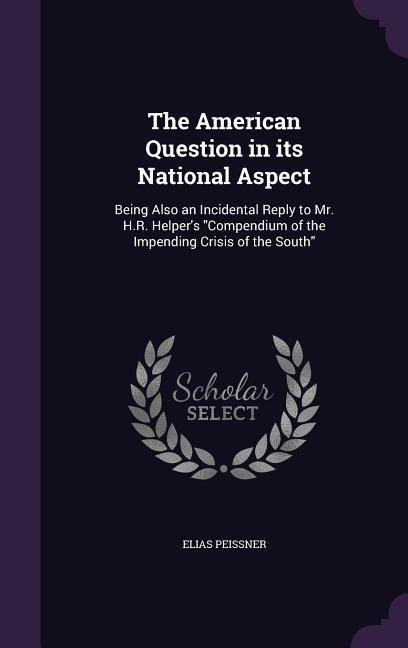 The American Question in its National Aspect: Being Also an Incidental Reply to Mr. H.R. Helper's "Compendium of the Impending Crisis of the South"