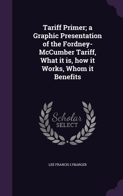 Tariff Primer; a Graphic Presentation of the Fordney-McCumber Tariff, What it is, how it Works, Whom it Benefits