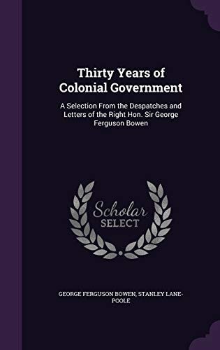 Thirty Years of Colonial Government A Selection From the Despatches and Letters of the Right Hon. Sir George Ferguson Bowen