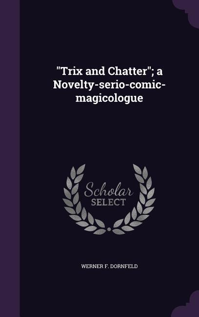 "Trix and Chatter"; a Novelty-serio-comic-magicologue