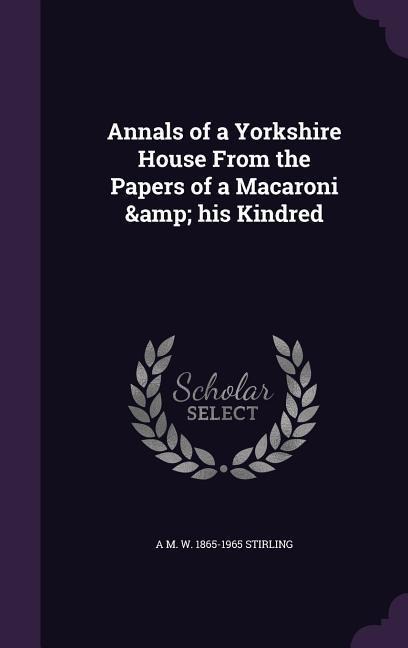 Annals of a Yorkshire House From the Papers of a Macaroni & his Kindred