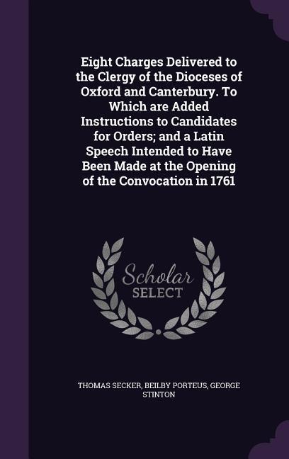 Eight Charges Delivered to the Clergy of the Dioceses of Oxford and Canterbury. To Which are Added Instructions to Candidates for Orders; and a Latin