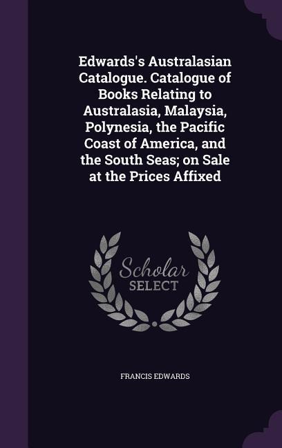 Edwardss Australasian Catalogue. Catalogue of Books Relating to Australasia, Malaysia, Polynesia, the Pacific Coast of America, and the South Seas; o