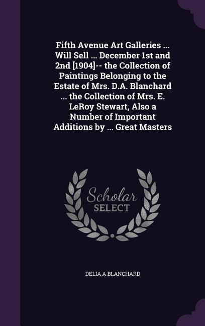 Fifth Avenue Art Galleries ... Will Sell ... December 1st and 2nd [1904]-- the Collection of Paintings Belonging to the Estate of Mrs. D.A. Blanchard